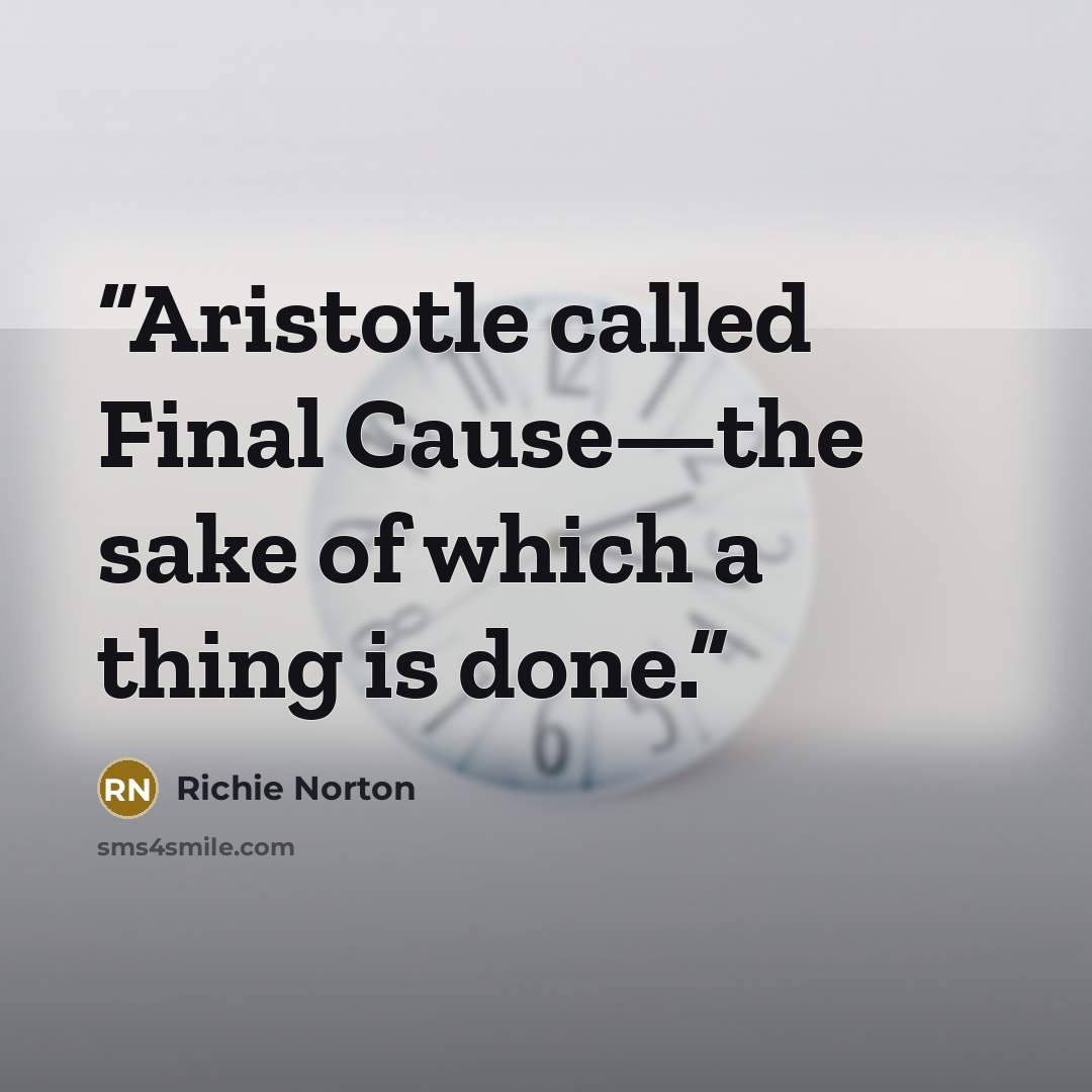 “Aristotle called Final Cause—the sake of which a thing is done.” quote by Richie Norton