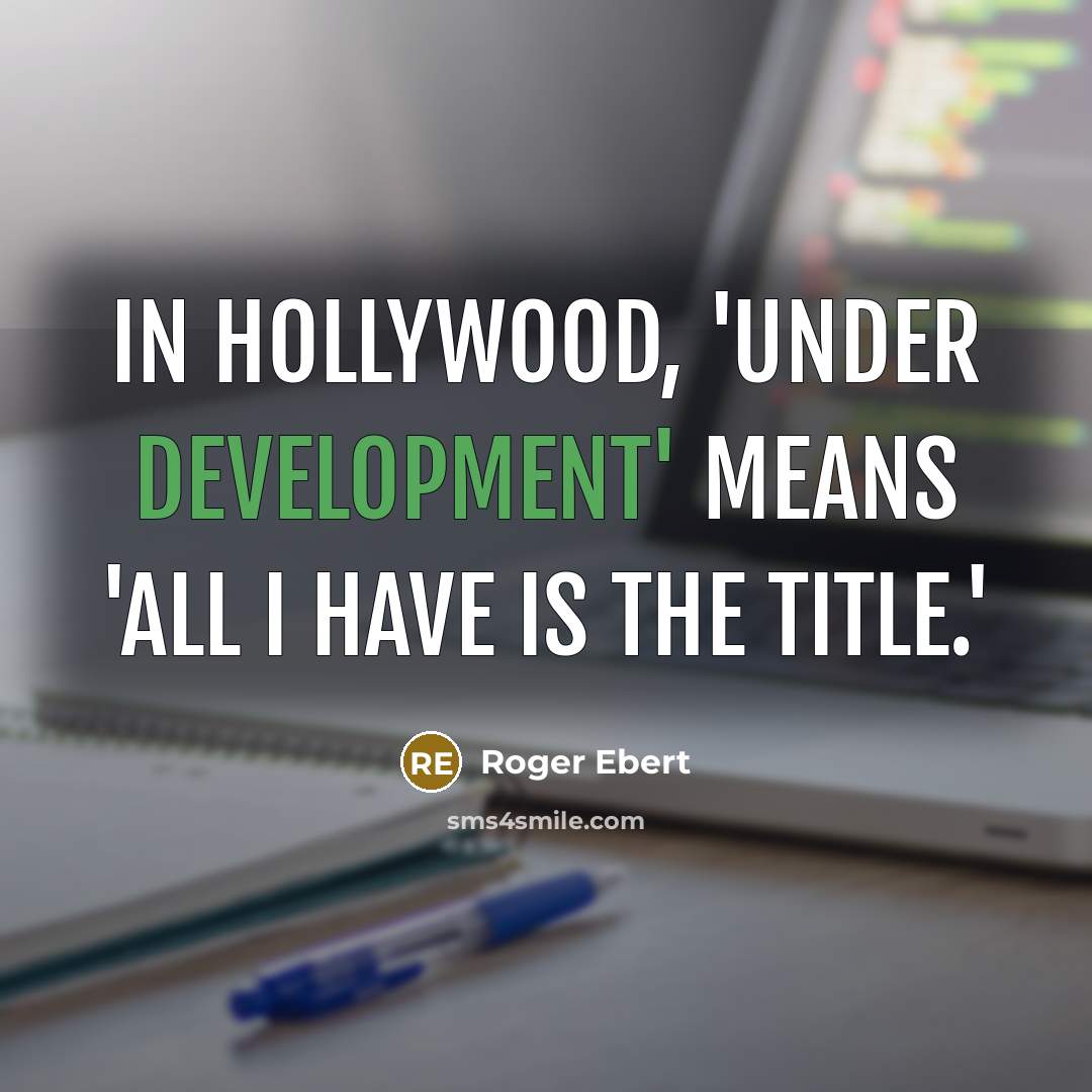 “In Hollywood, 'under development' means 'all I have is the title.'” quote by Roger Ebert