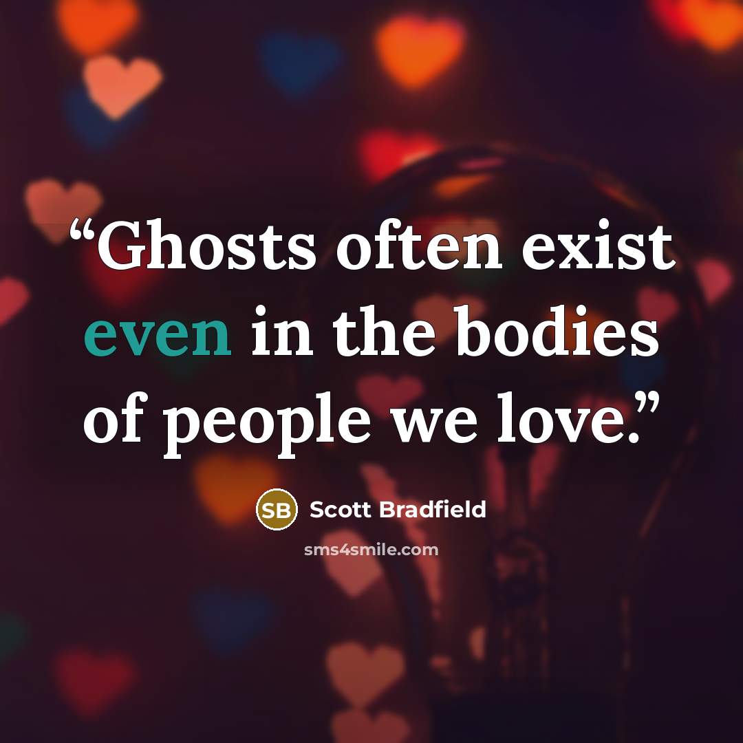 “Ghosts often exist even in the bodies of people we love.” quote by Scott Bradfield