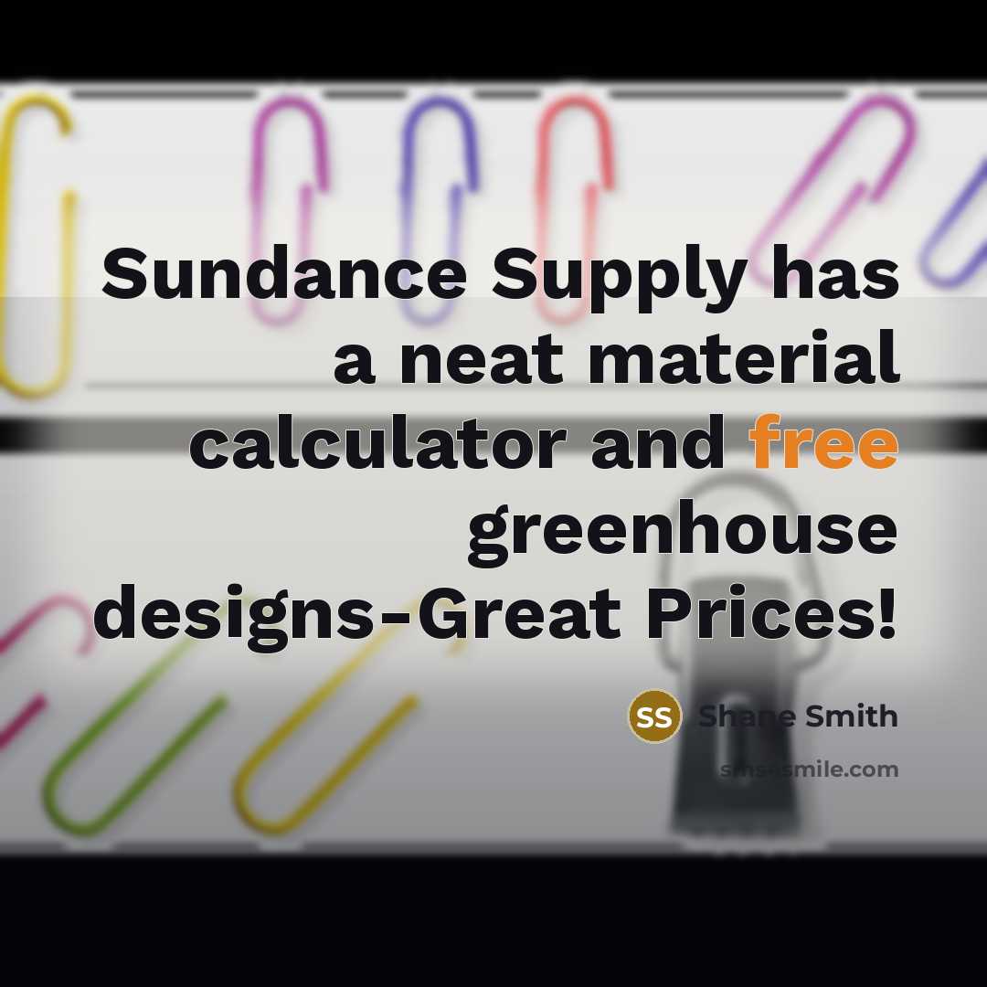 “Sundance Supply has a neat material calculator and free greenhouse designs-Great Prices!” quote by Shane Smith