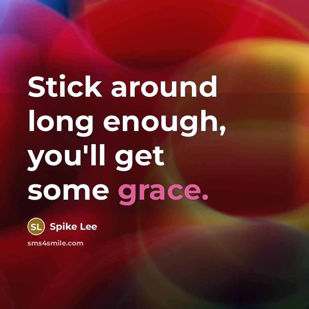 “Stick around long enough, you'll get some grace.” quote by Spike Lee