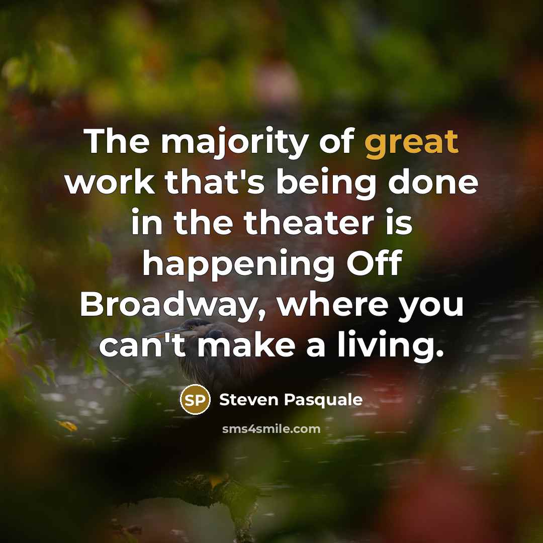 “The majority of great work that's being done in the theater is happening Off Broadway, where you can't make a living.” quote by Steven Pasquale