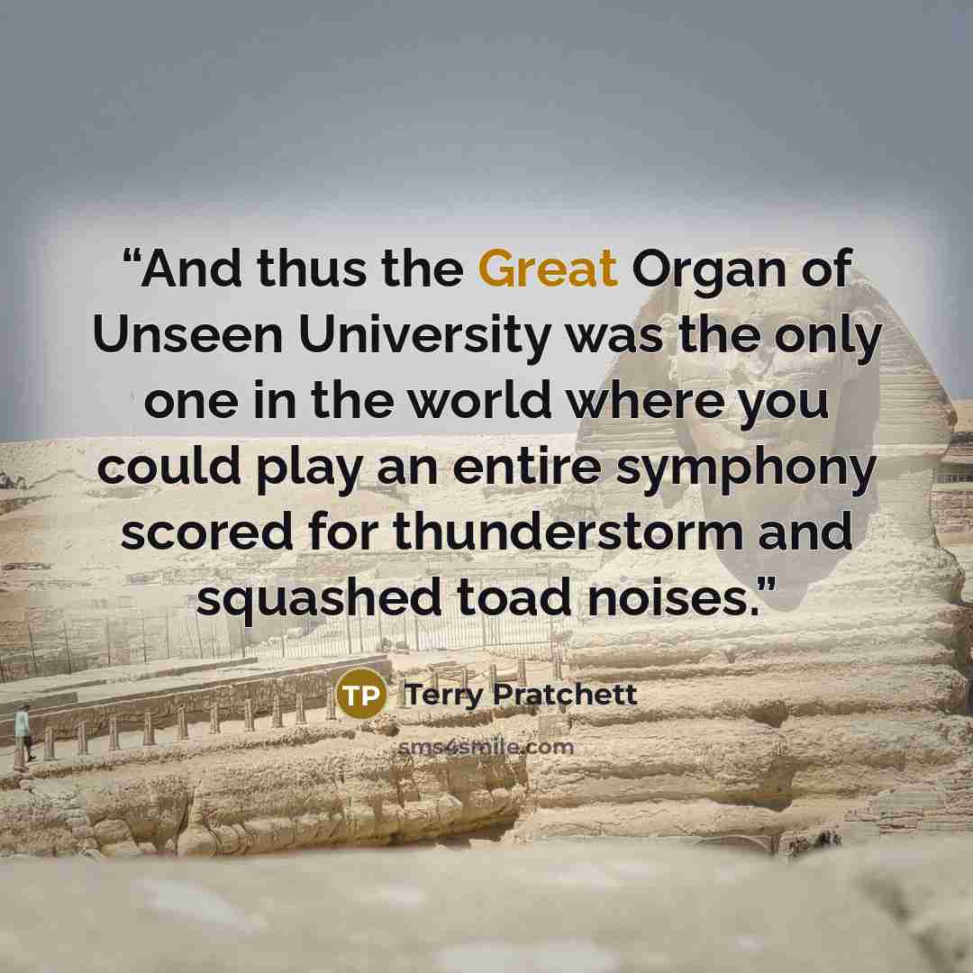 “And thus the Great Organ of Unseen University was the only one in the world where you could play an entire symphony scored for thunderstorm and squashed toad noises.” quote by Terry Pratchett