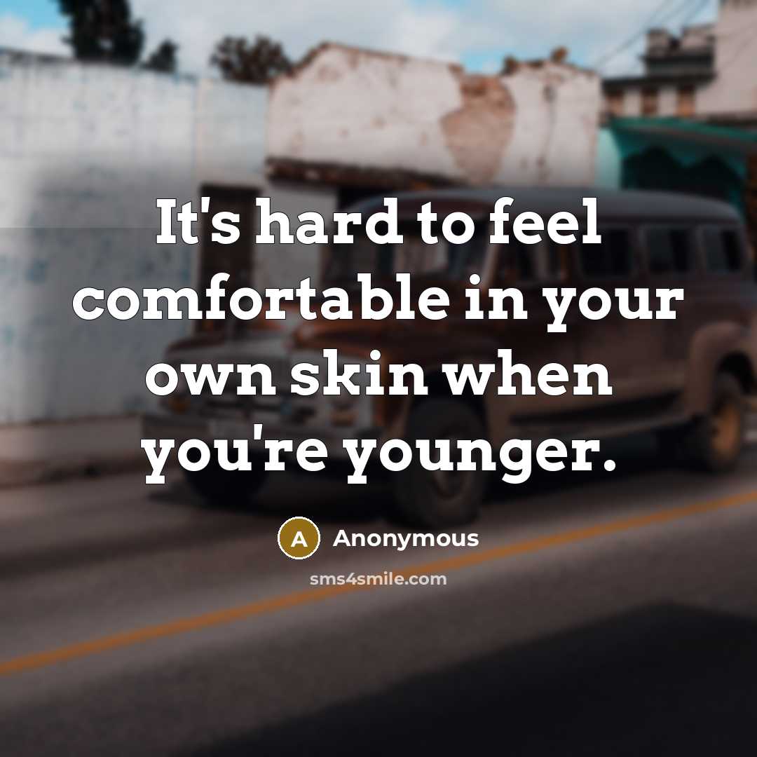 “It's hard to feel comfortable in your own skin when you're younger.” quote by Anonymous