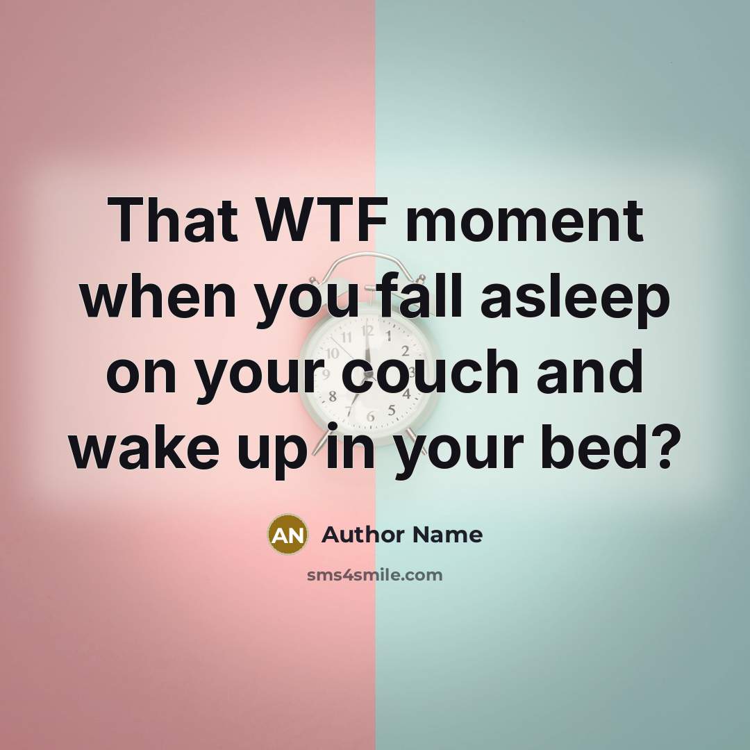 “That WTF moment when you fall asleep on your couch and wake up in your bed?” quote by Author Name