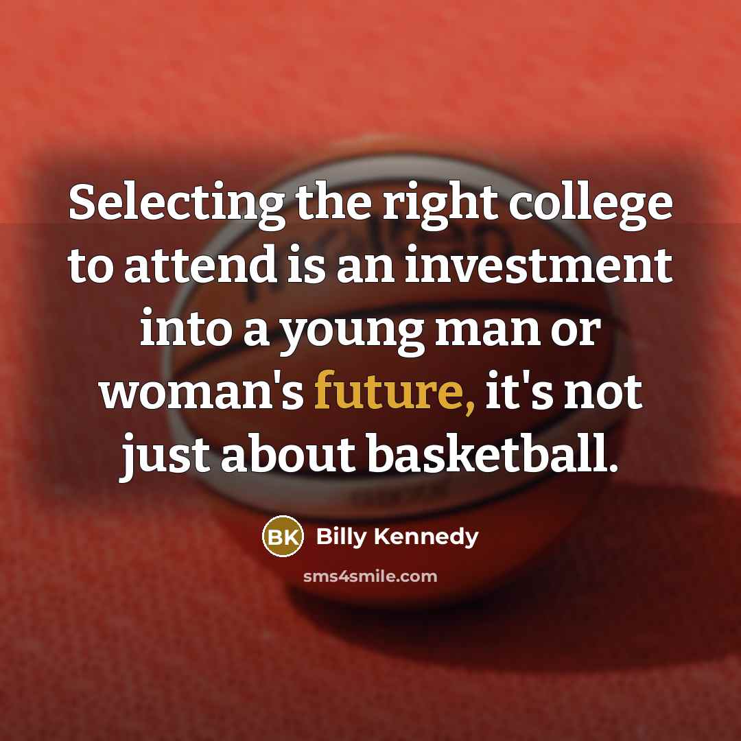 “Selecting the right college to attend is an investment into a young man or woman's future, it's not just about basketball.” quote by Billy Kennedy