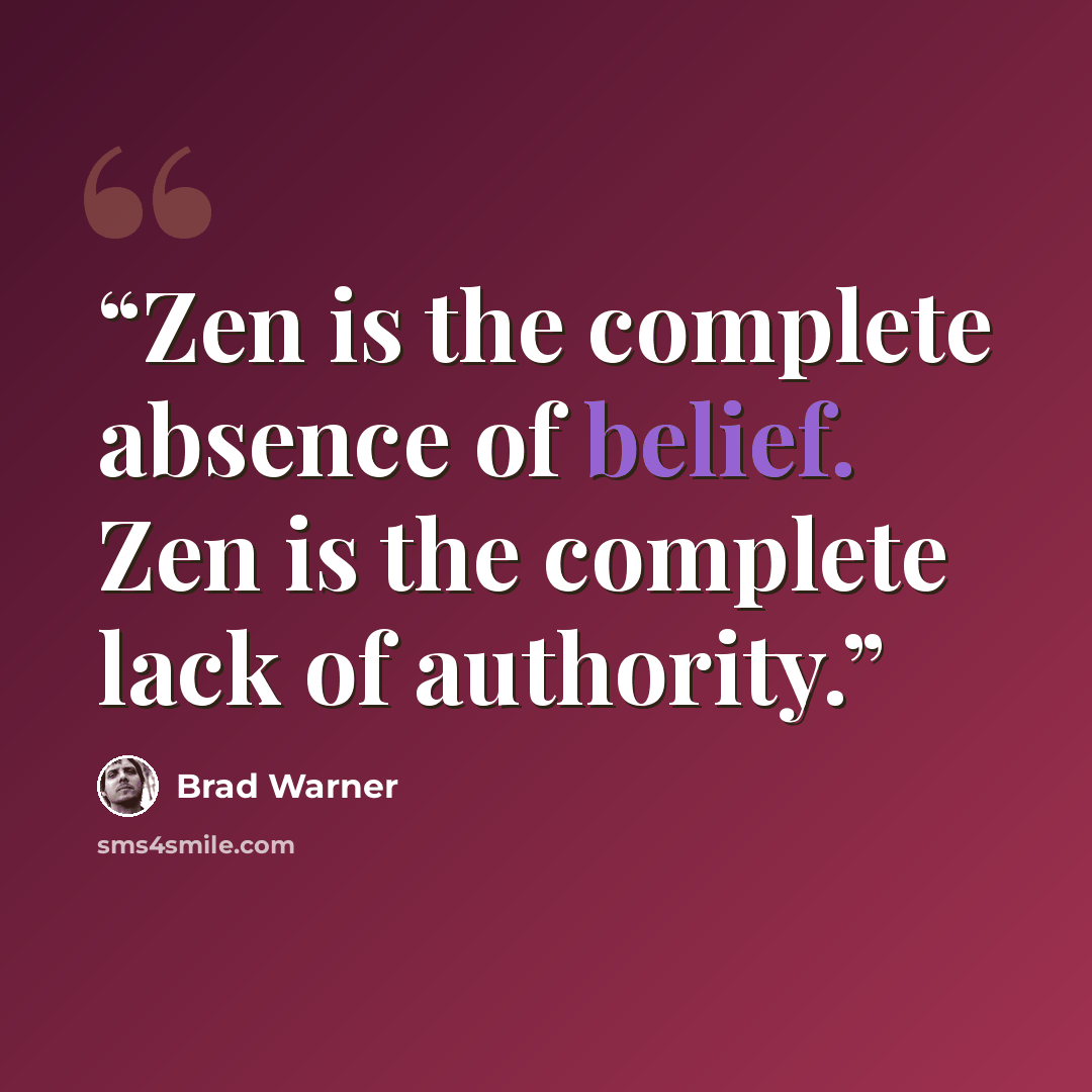 “Zen is the complete absence of belief. Zen is the complete lack of authority.” quote by Brad Warner
