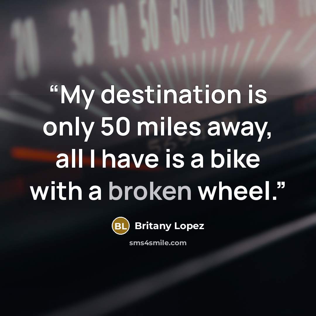 “My destination is only 50 miles away, all I have is a bike with a broken wheel.” quote by Britany Lopez