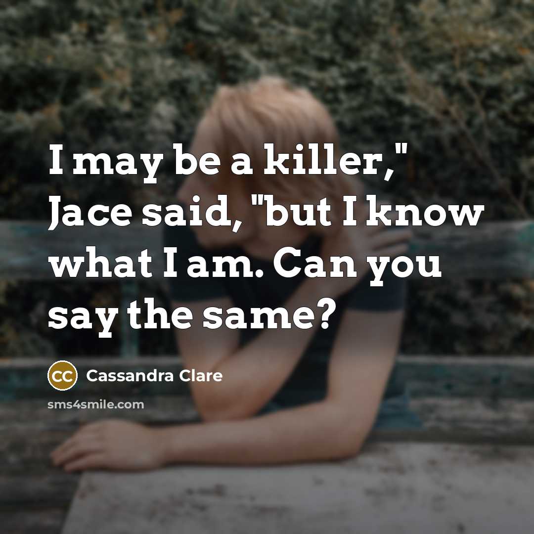 “I may be a killer," Jace said, "but I know what I am. Can you say the same?” quote by Cassandra Clare