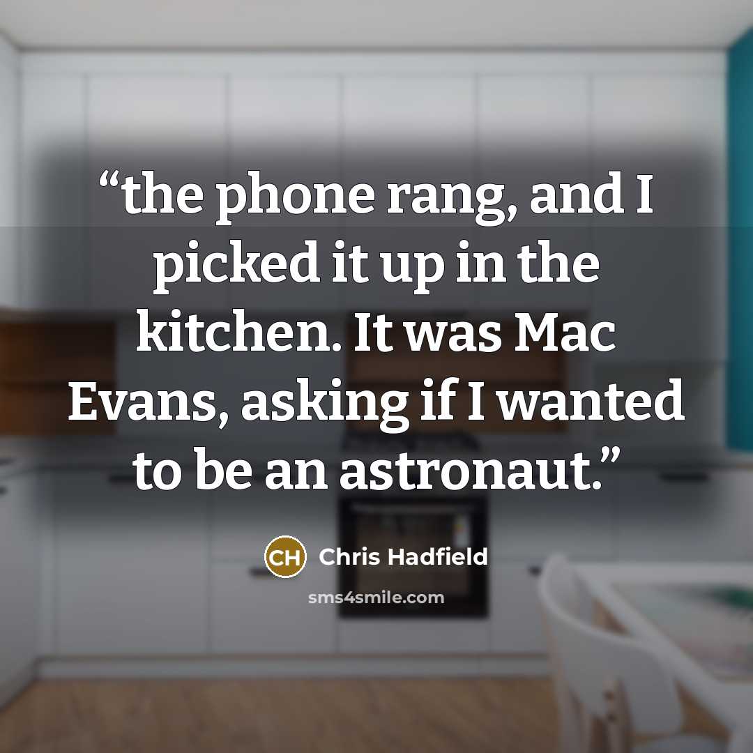 “the phone rang, and I picked it up in the kitchen. It was Mac Evans, asking if I wanted to be an astronaut.” quote by Chris Hadfield