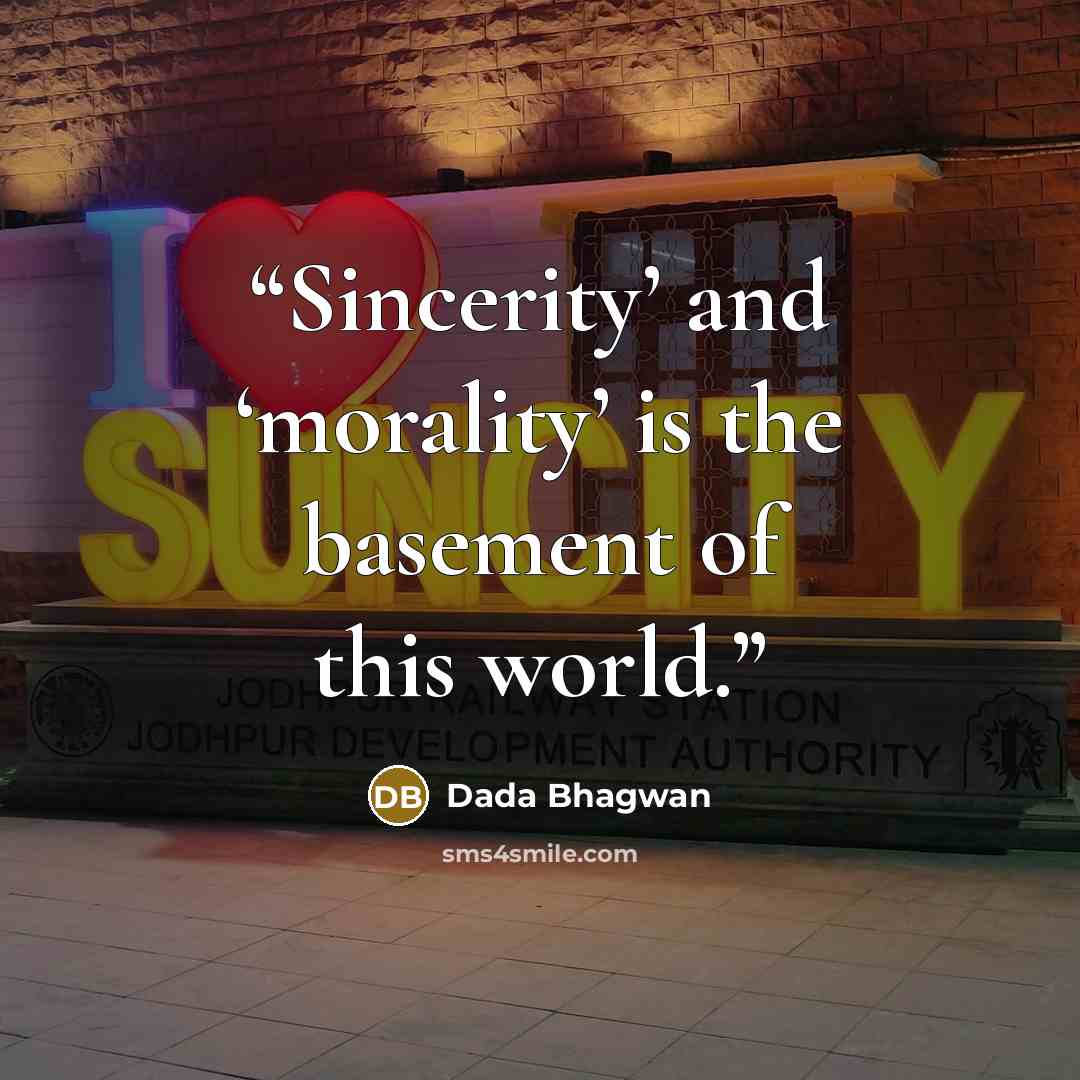 “Sincerity’ and ‘morality’ is the basement of this world.” quote by Dada Bhagwan
