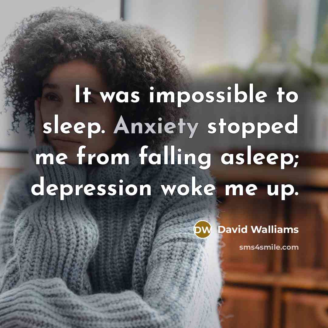 “It was impossible to sleep. Anxiety stopped me from falling asleep; depression woke me up.” quote by David Walliams