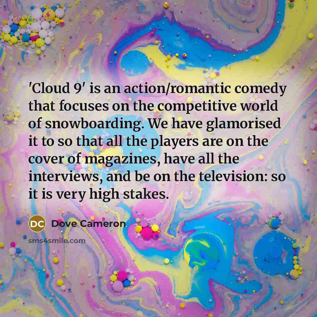 “'Cloud 9' is an action/romantic comedy that focuses on the competitive world of snowboarding. We have glamorised it to so that all the players are on the cover of magazines, have all the interviews, and be on the television: so it is very high stakes.” quote by Dove Cameron