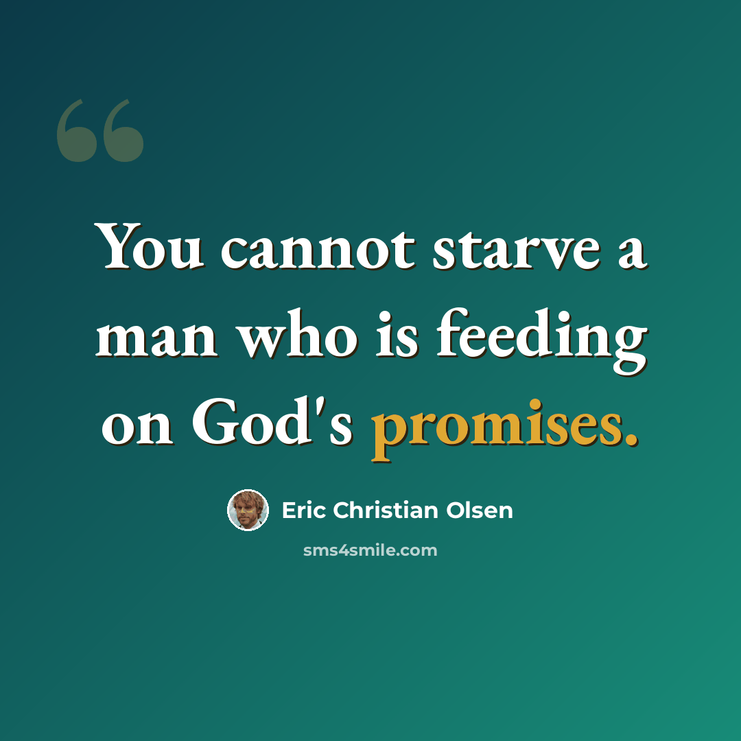 “You cannot starve a man who is feeding on God's promises.” quote by Eric Christian Olsen