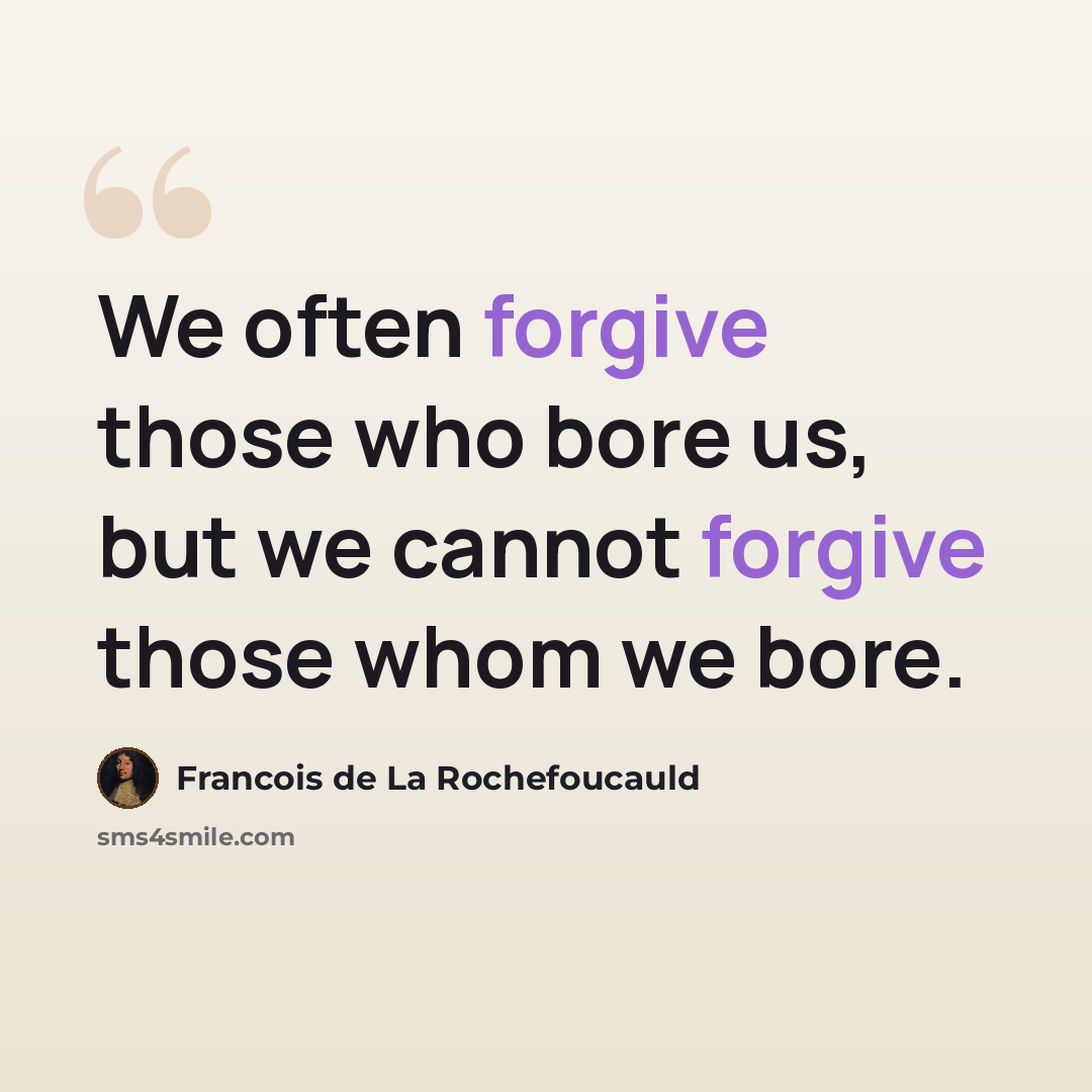 “We often forgive those who bore us, but we cannot forgive those whom we bore.” quote by Francois de La Rochefoucauld