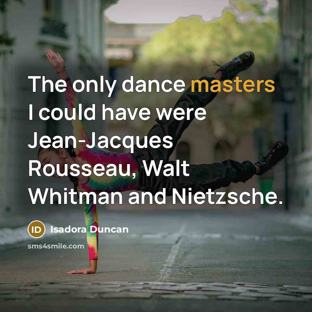 “The only dance masters I could have were Jean-Jacques Rousseau, Walt Whitman and Nietzsche.” quote by Isadora Duncan