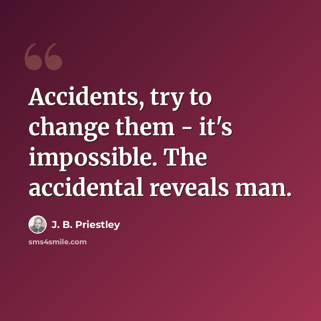 “Accidents, try to change them - it's impossible. The accidental reveals man.” quote by J. B. Priestley