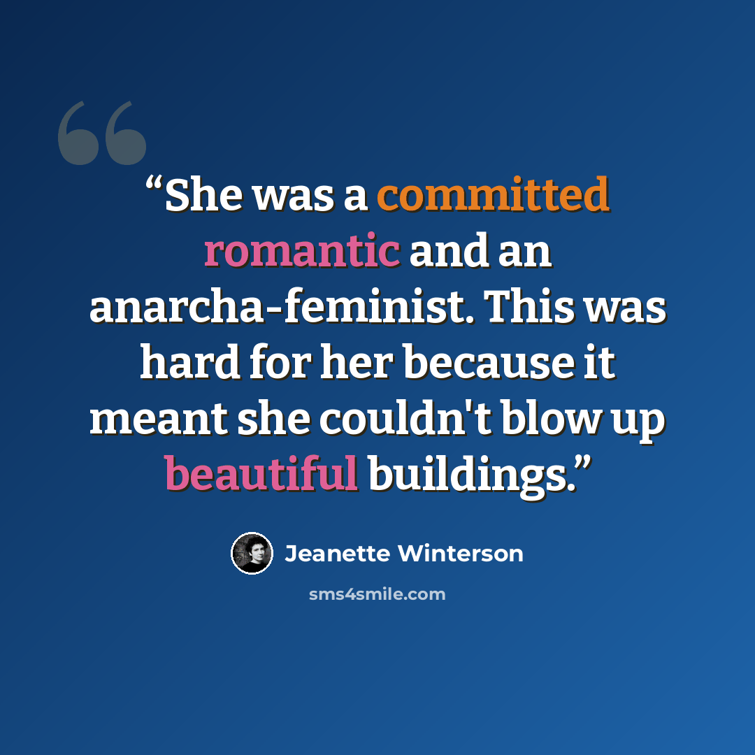 “She was a committed romantic and an anarcha-feminist. This was hard for her because it meant she couldn't blow up beautiful buildings.” quote by Jeanette Winterson