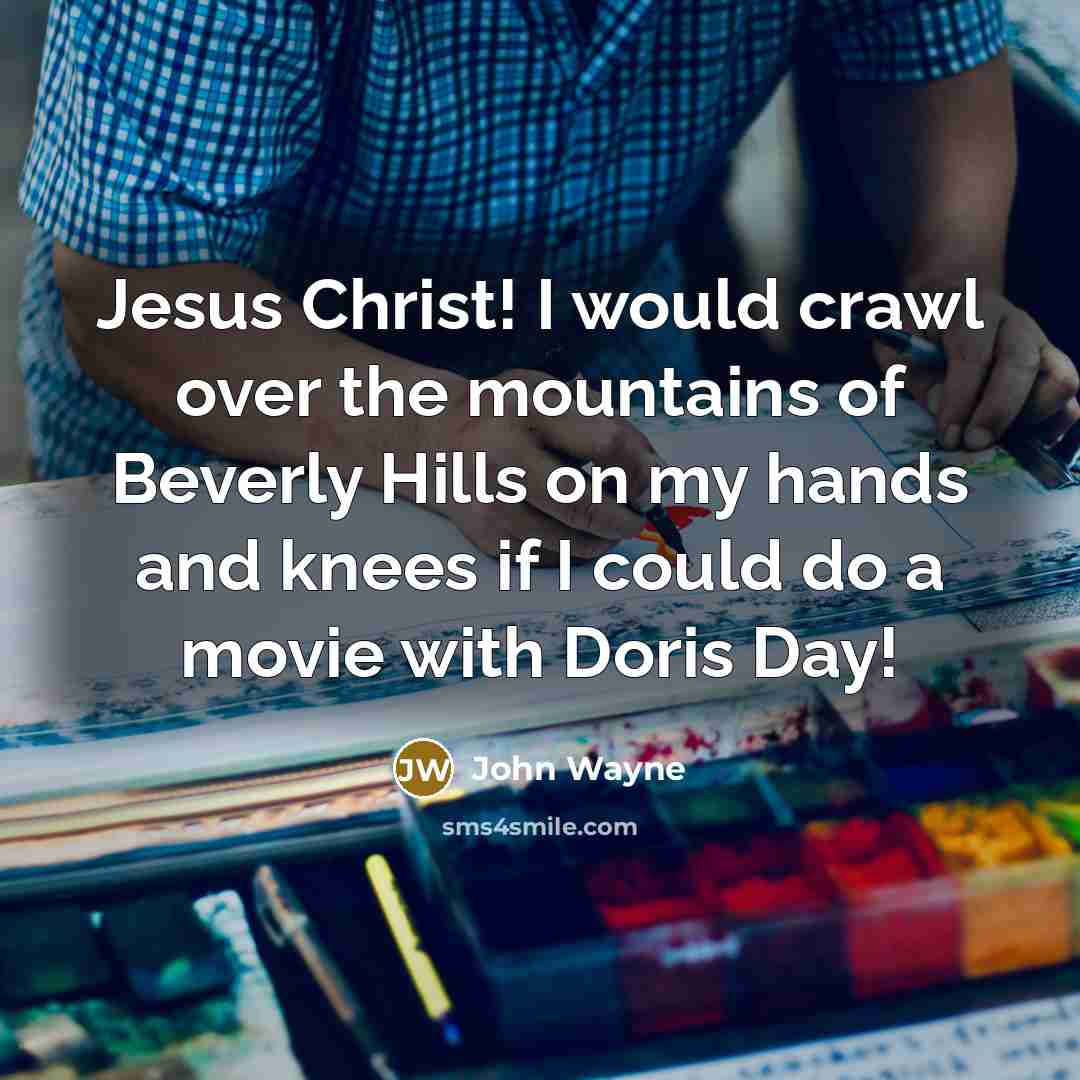 “Jesus Christ! I would crawl over the mountains of Beverly Hills on my hands and knees if I could do a movie with Doris Day!” quote by John Wayne