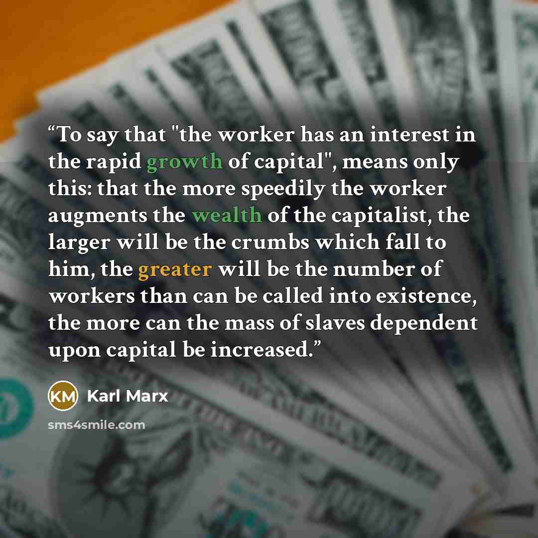 “To say that "the worker has an interest in the rapid growth of capital", means only this: that the more speedily the worker augments the wealth of the capitalist, the larger will be the crumbs which fall to him, the greater will be the number of workers than can be called into existence, the more…” quote by Karl Marx