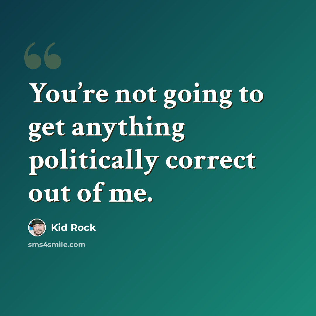 “You’re not going to get anything politically correct out of me.” quote by Kid Rock