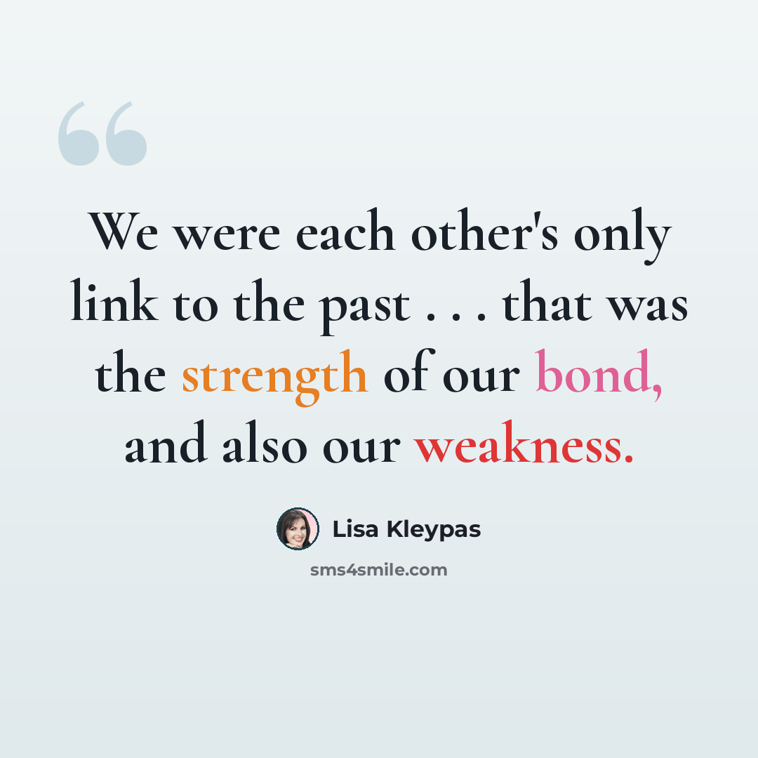 “We were each other's only link to the past . . . that was the strength of our bond, and also our weakness.” quote by Lisa Kleypas