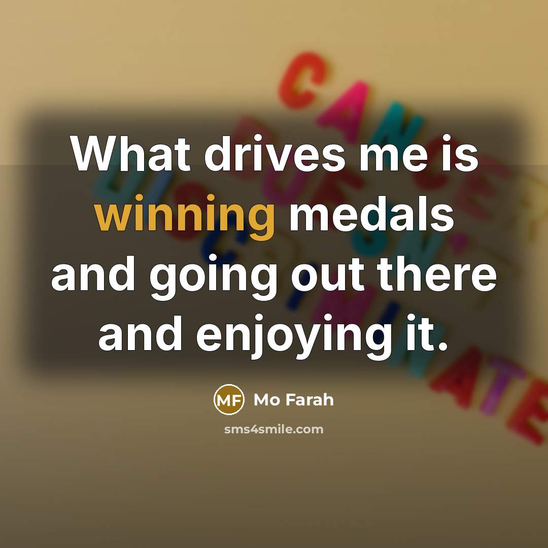 “What drives me is winning medals and going out there and enjoying it.” quote by Mo Farah