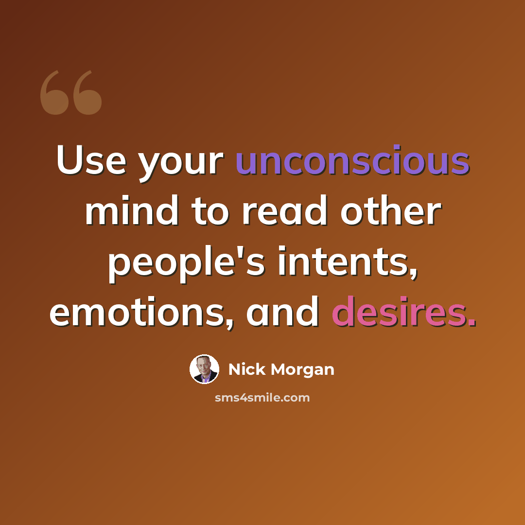 “Use your unconscious mind to read other people's intents, emotions, and desires.” quote by Nick Morgan