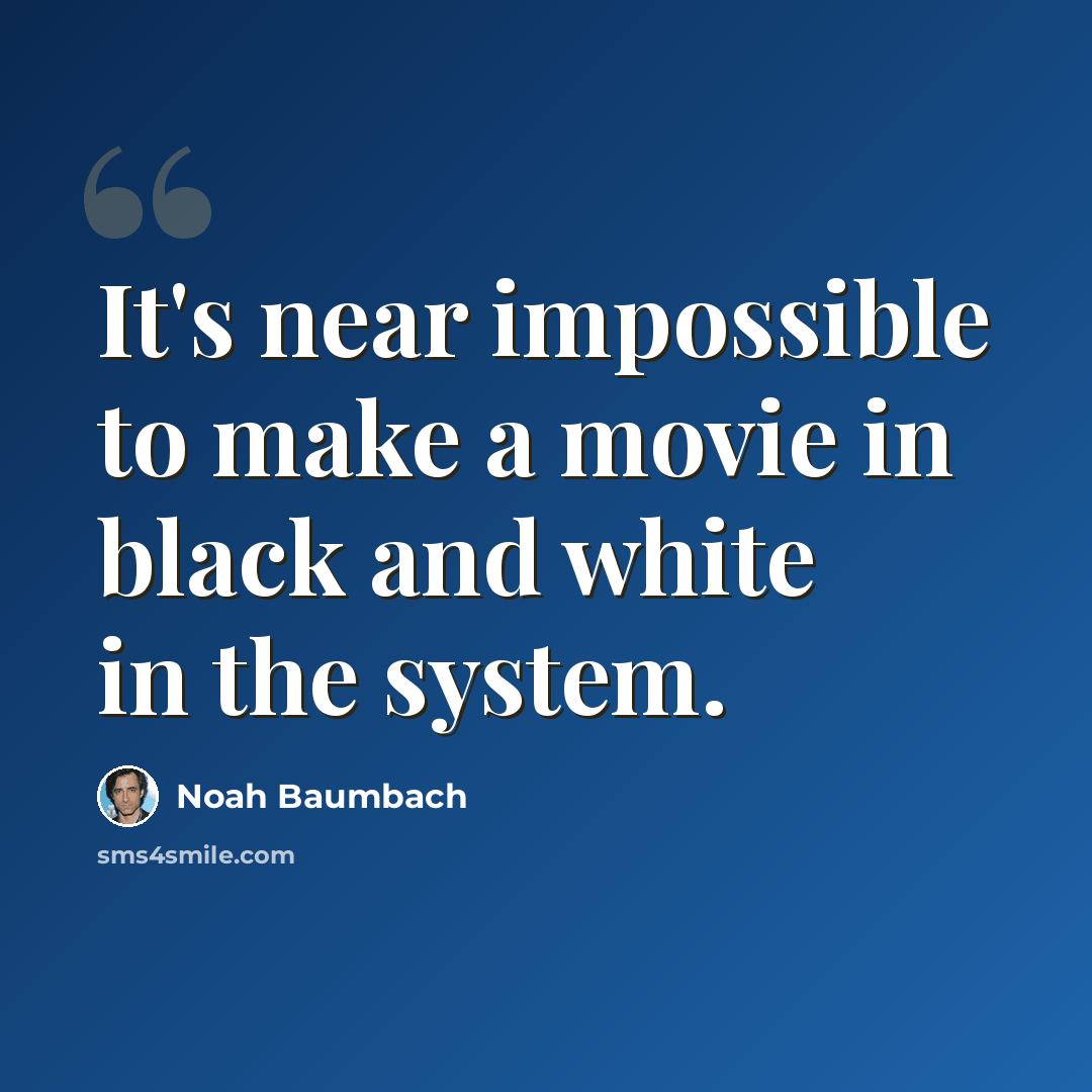 “It's near impossible to make a movie in black and white in the system.” quote by Noah Baumbach