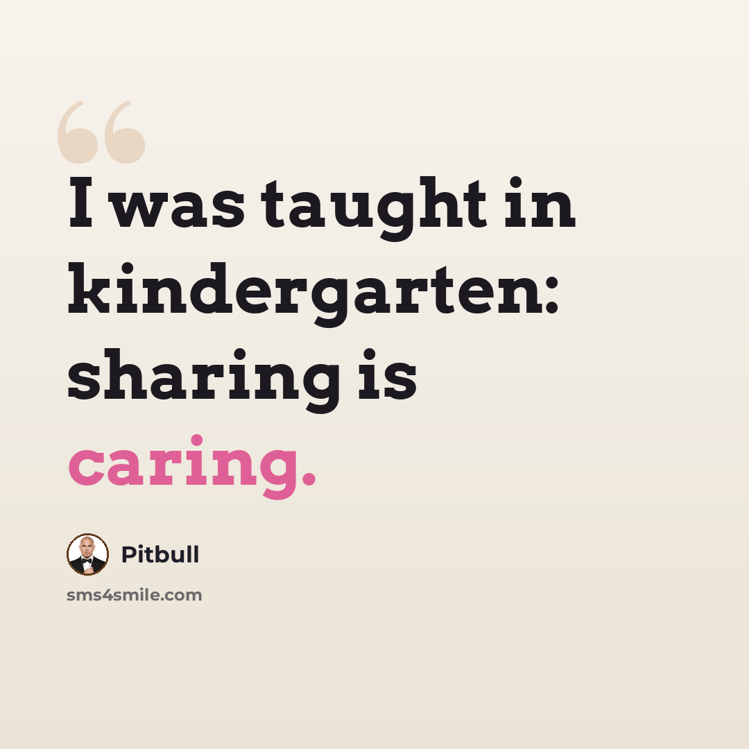 “I was taught in kindergarten: sharing is caring.” quote by Pitbull