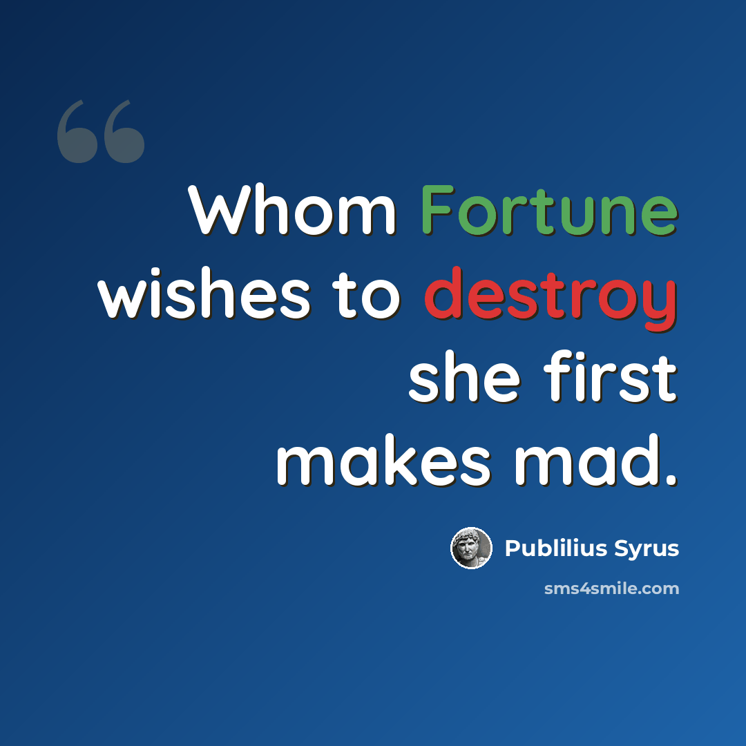 “Whom Fortune wishes to destroy she first makes mad.” quote by Publilius Syrus