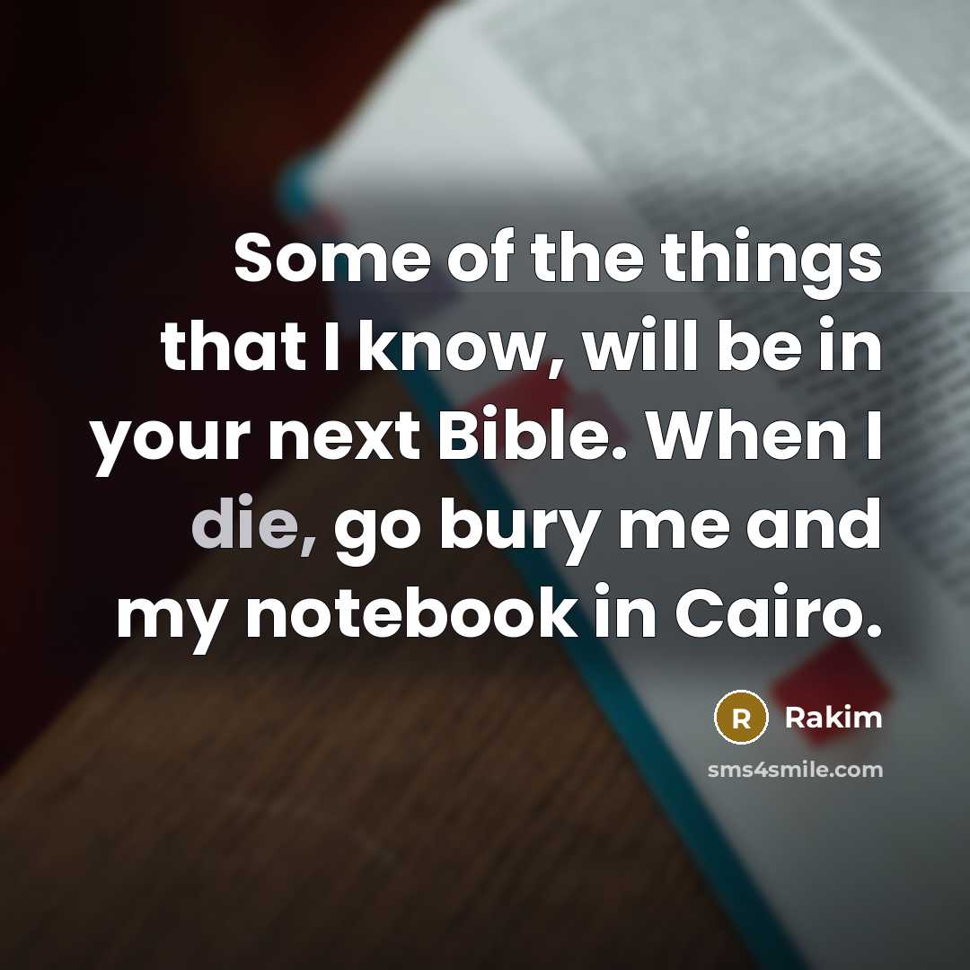 “Some of the things that I know, will be in your next Bible. When I die, go bury me and my notebook in Cairo.” quote by Rakim
