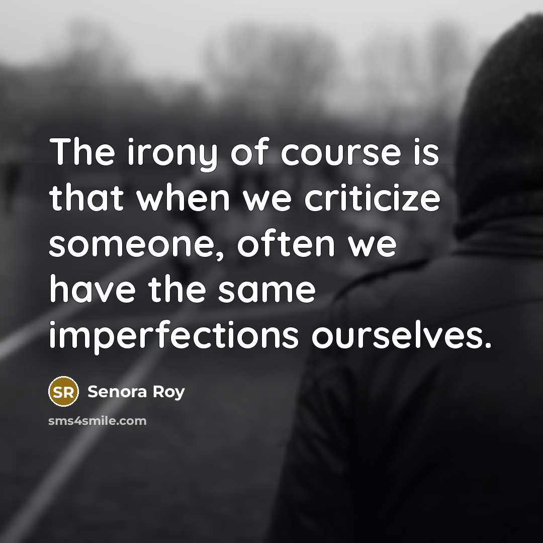 “The irony of course is that when we criticize someone, often we have the same imperfections ourselves.” quote by Senora Roy