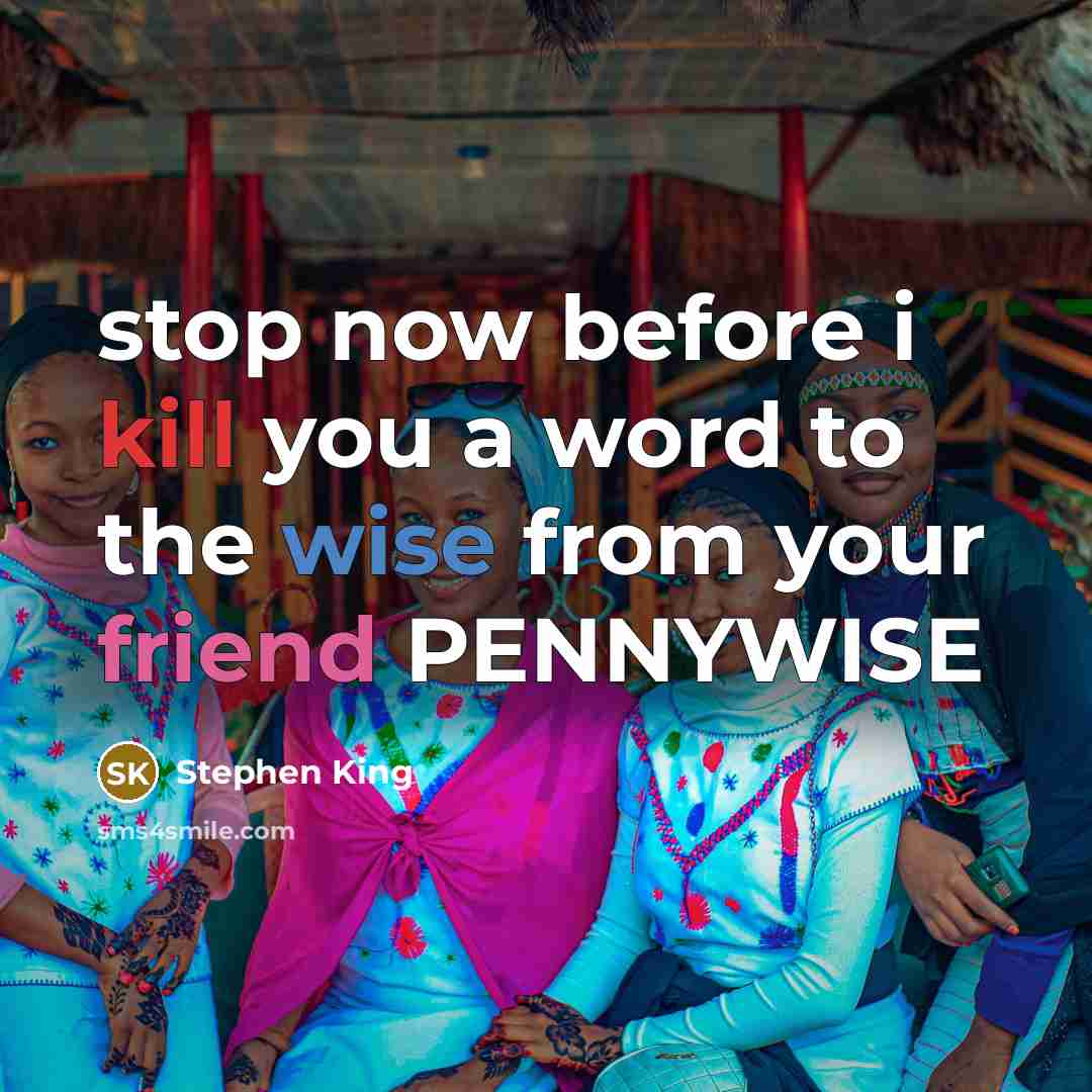 “stop now before i kill you a word to the wise from your friend PENNYWISE” quote by Stephen King