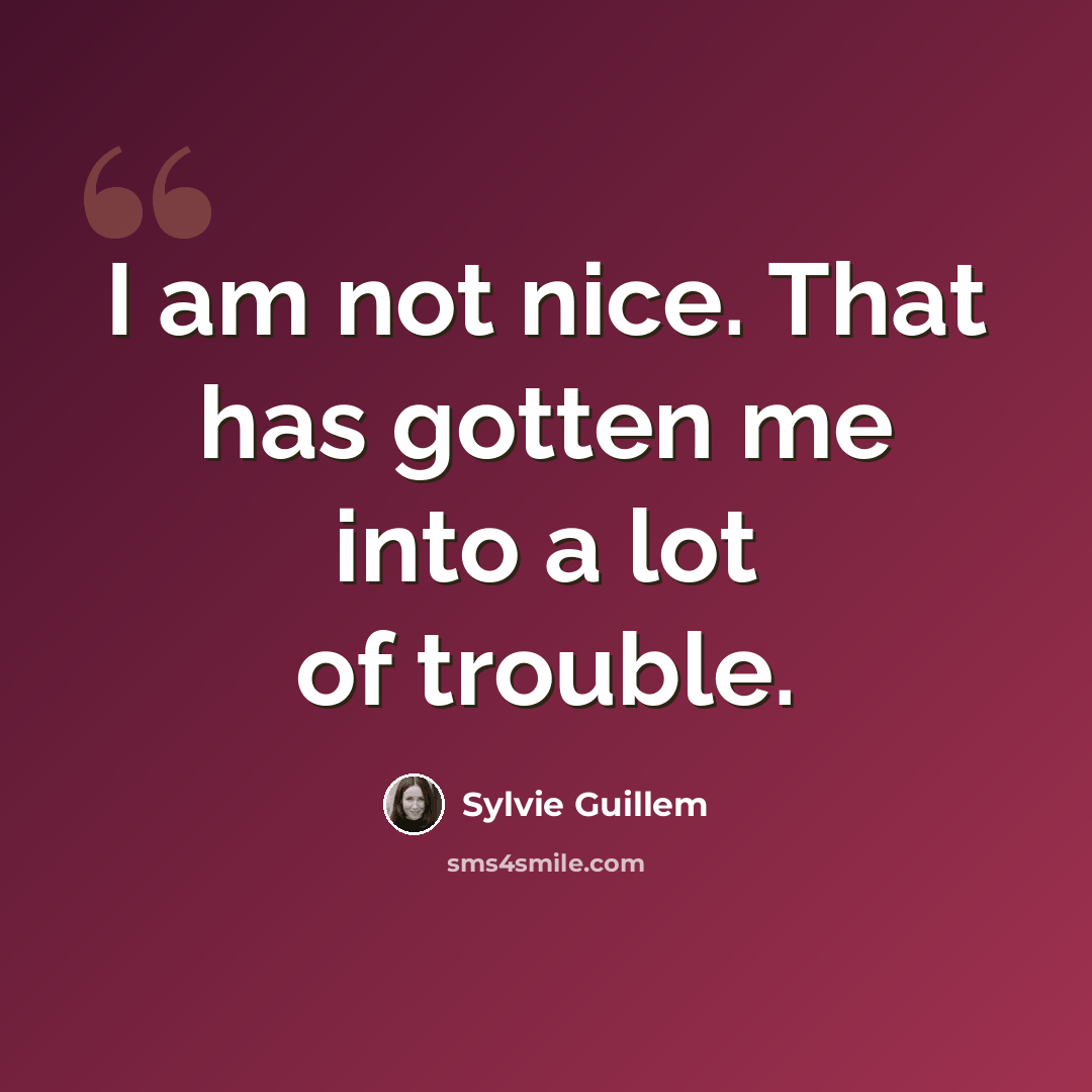 “I am not nice. That has gotten me into a lot of trouble.” quote by Sylvie Guillem