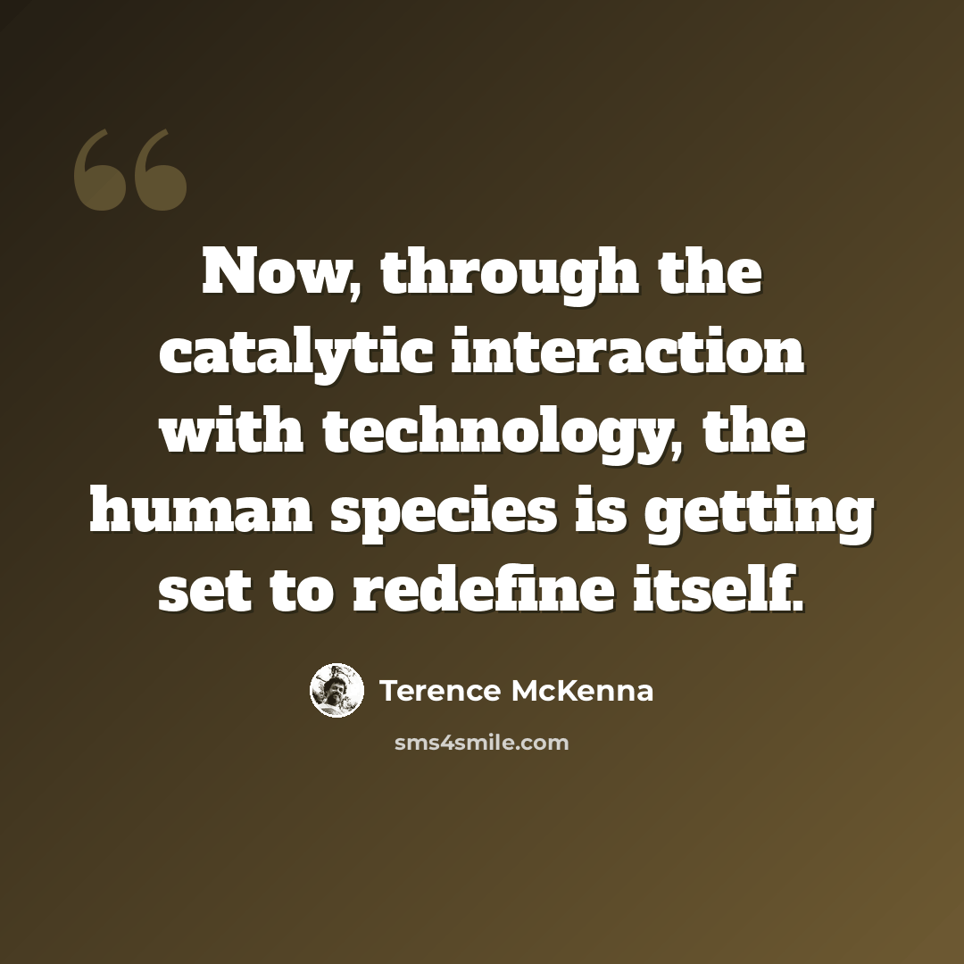 “Now, through the catalytic interaction with technology, the human species is getting set to redefine itself.” quote by Terence McKenna