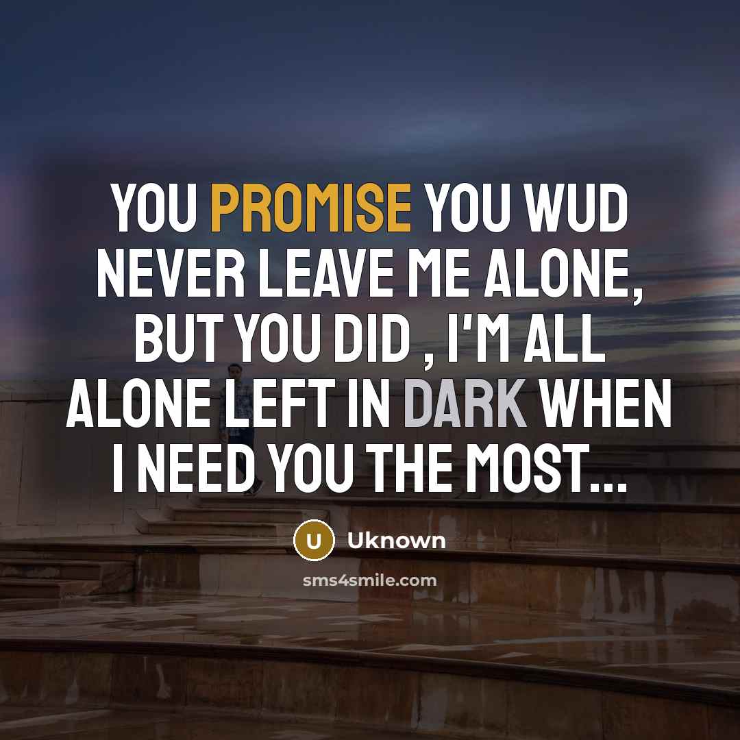 “You promise you wud never leave me alone, but you did , I'm all alone left in dark when I need you the most…” quote by Uknown