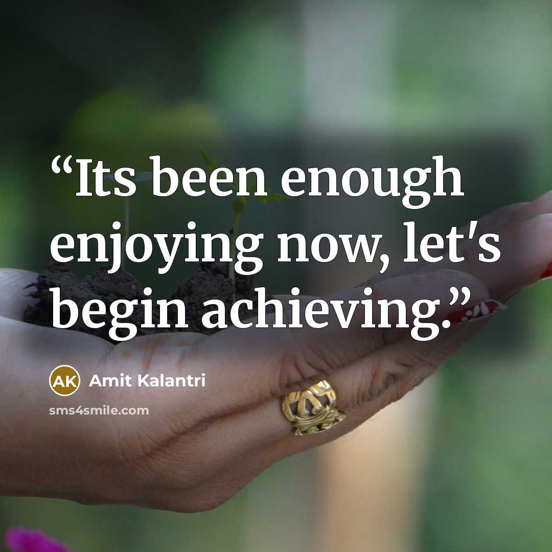 “Its been enough enjoying now, let's begin achieving.” quote by Amit Kalantri
