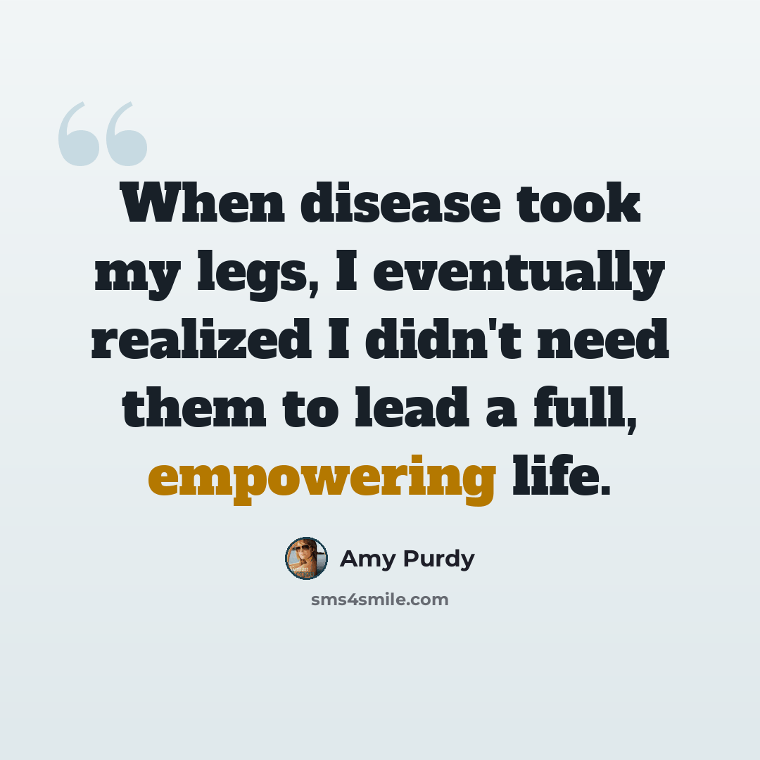 “When disease took my legs, I eventually realized I didn't need them to lead a full, empowering life.” quote by Amy Purdy