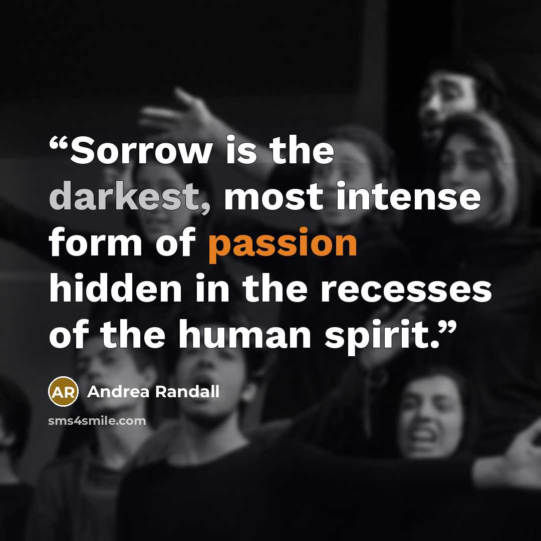 “Sorrow is the darkest, most intense form of passion hidden in the recesses of the human spirit.” quote by Andrea Randall