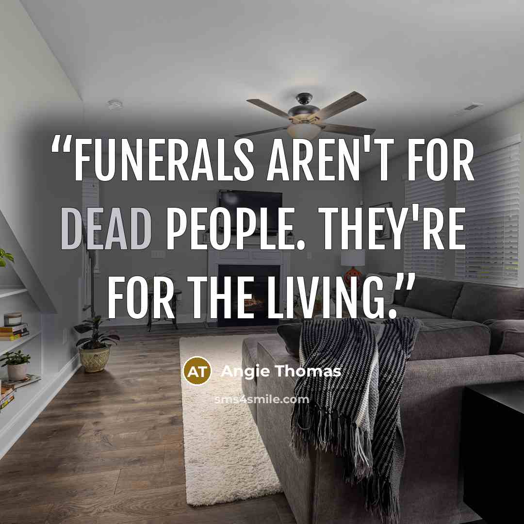 “Funerals aren't for dead people. They're for the living.” quote by Angie Thomas