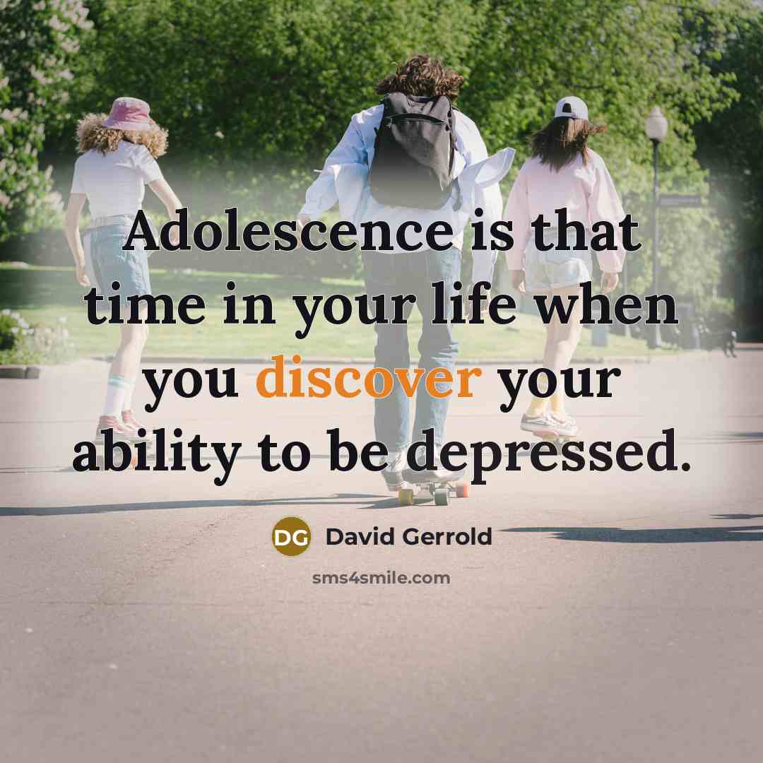 “Adolescence is that time in your life when you discover your ability to be depressed.” quote by David Gerrold