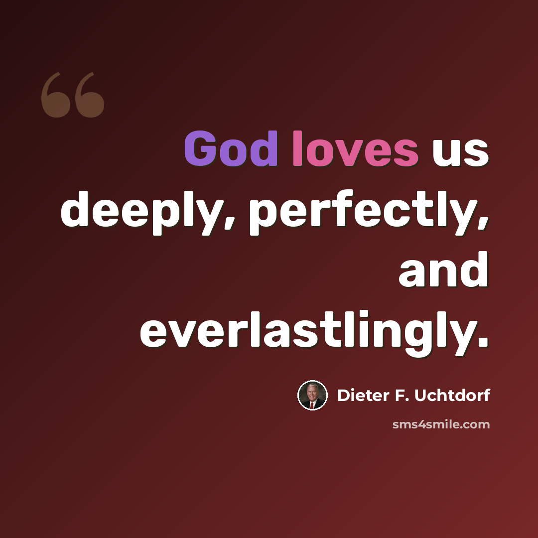 “God loves us deeply, perfectly, and everlastlingly.” quote by Dieter F. Uchtdorf