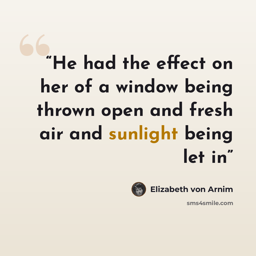 “He had the effect on her of a window being thrown open and fresh air and sunlight being let in” quote by Elizabeth von Arnim