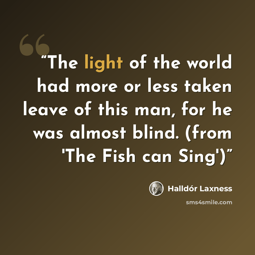 “The light of the world had more or less taken leave of this man, for he was almost blind. (from 'The Fish can Sing')” quote by Halldór Laxness