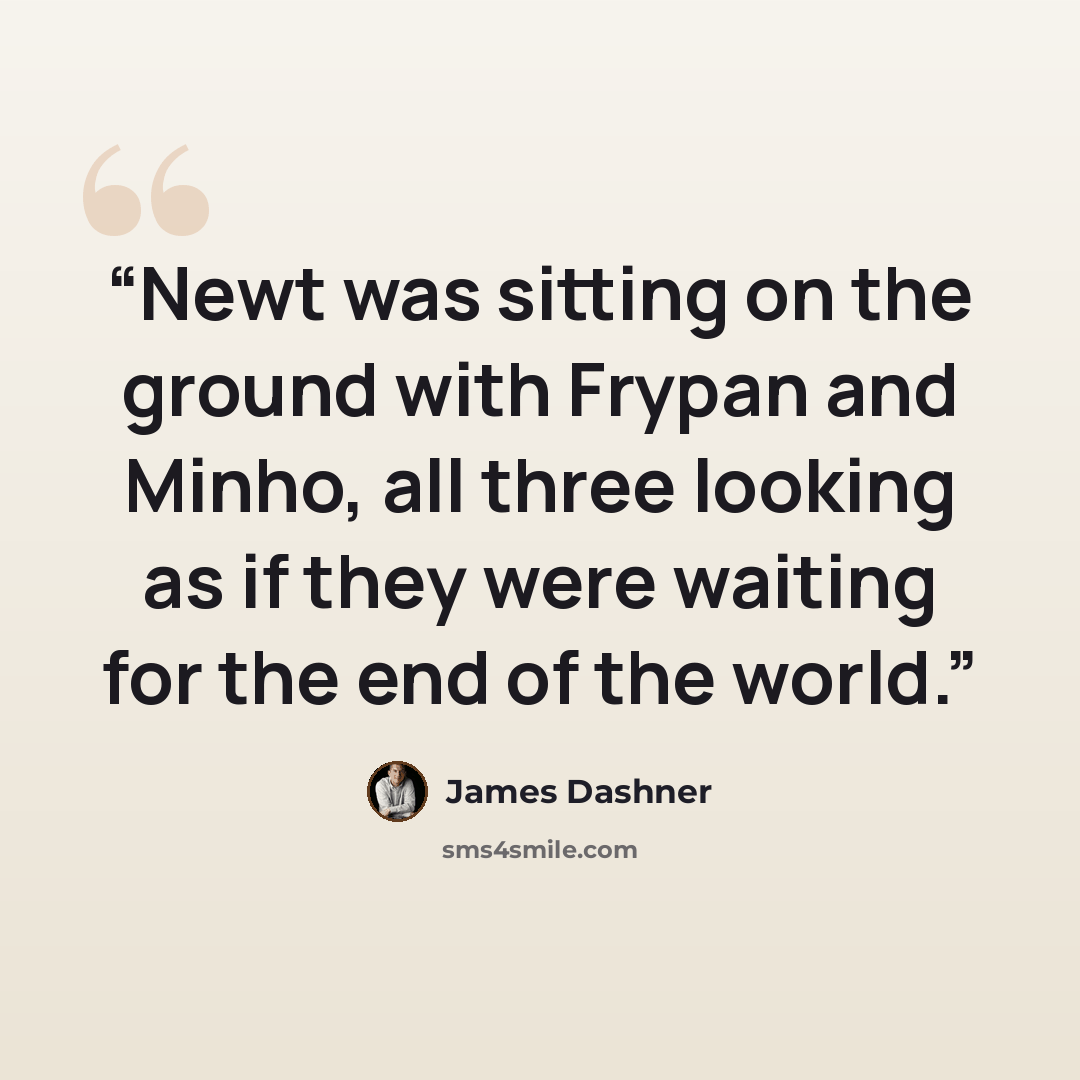 “Newt was sitting on the ground with Frypan and Minho, all three looking as if they were waiting for the end of the world.” quote by James Dashner