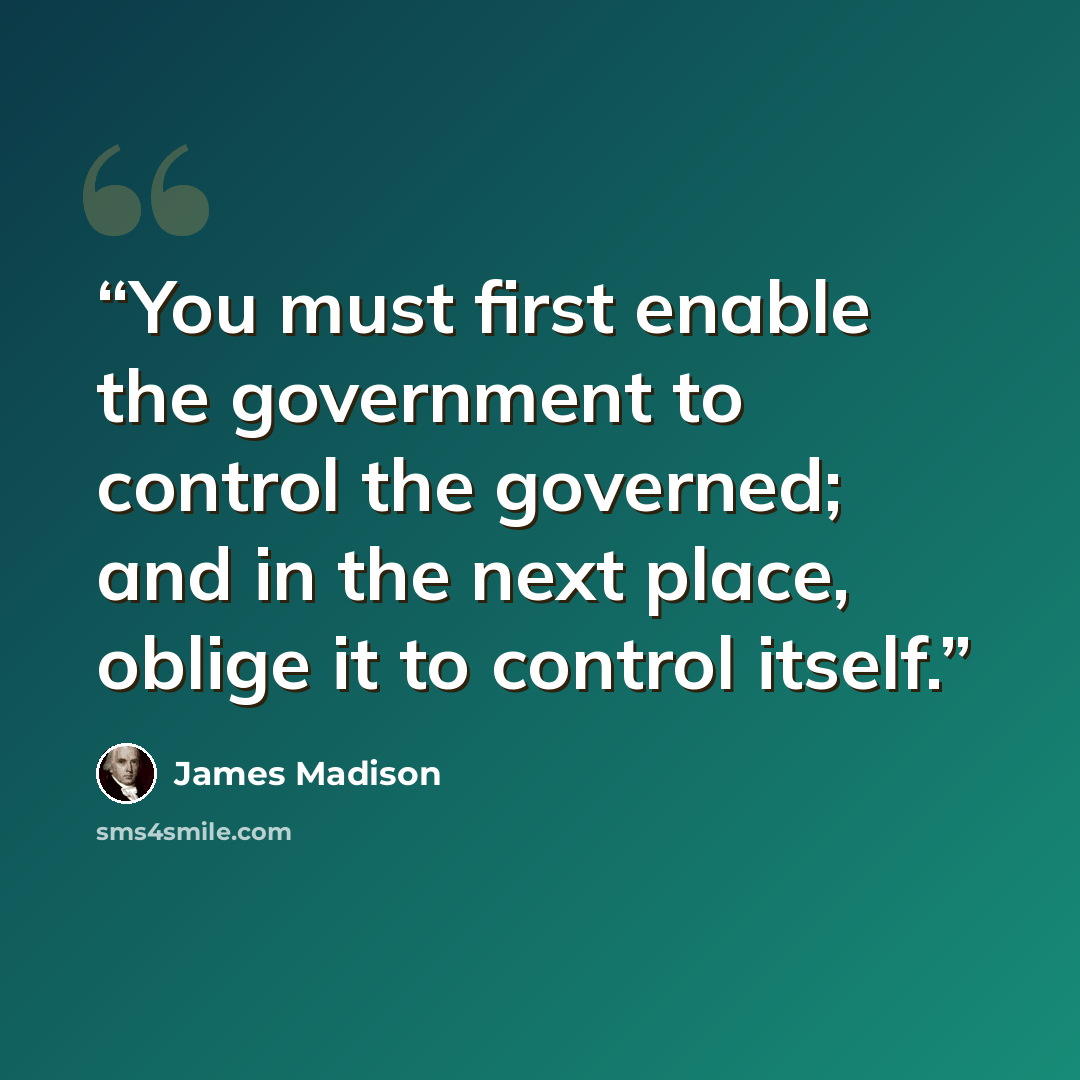 “You must first enable the government to control the governed; and in the next place, oblige it to control itself.” quote by James Madison