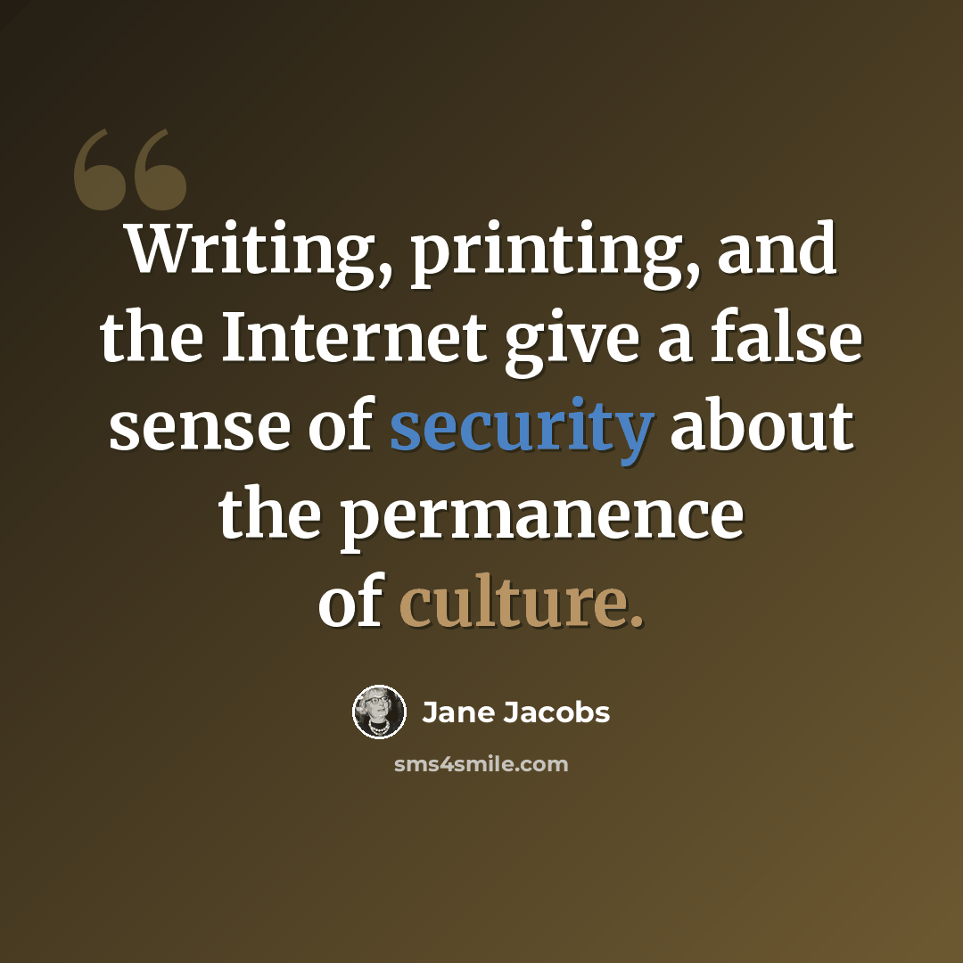 “Writing, printing, and the Internet give a false sense of security about the permanence of culture.” quote by Jane Jacobs