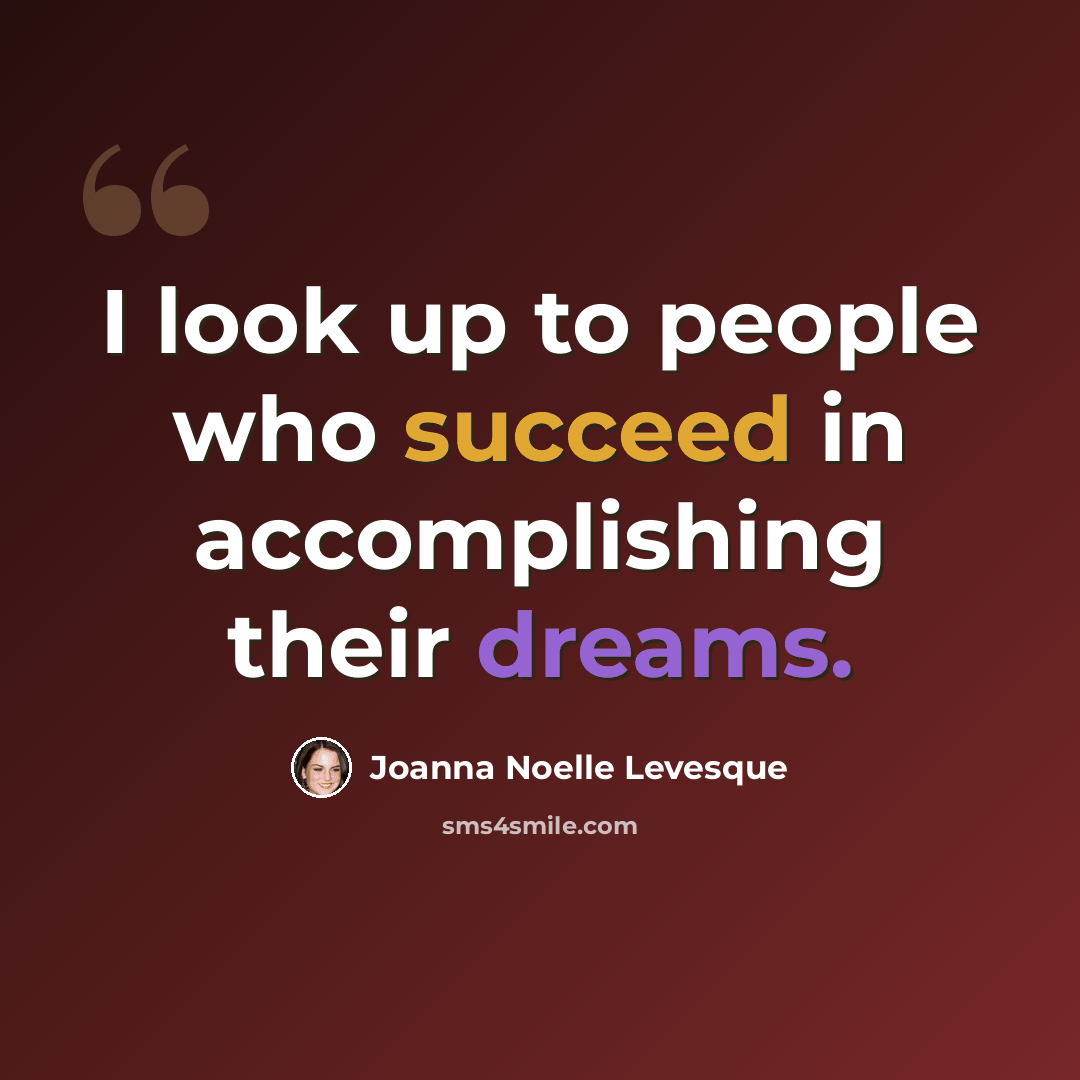 “I look up to people who succeed in accomplishing their dreams.” quote by Joanna Noelle Levesque