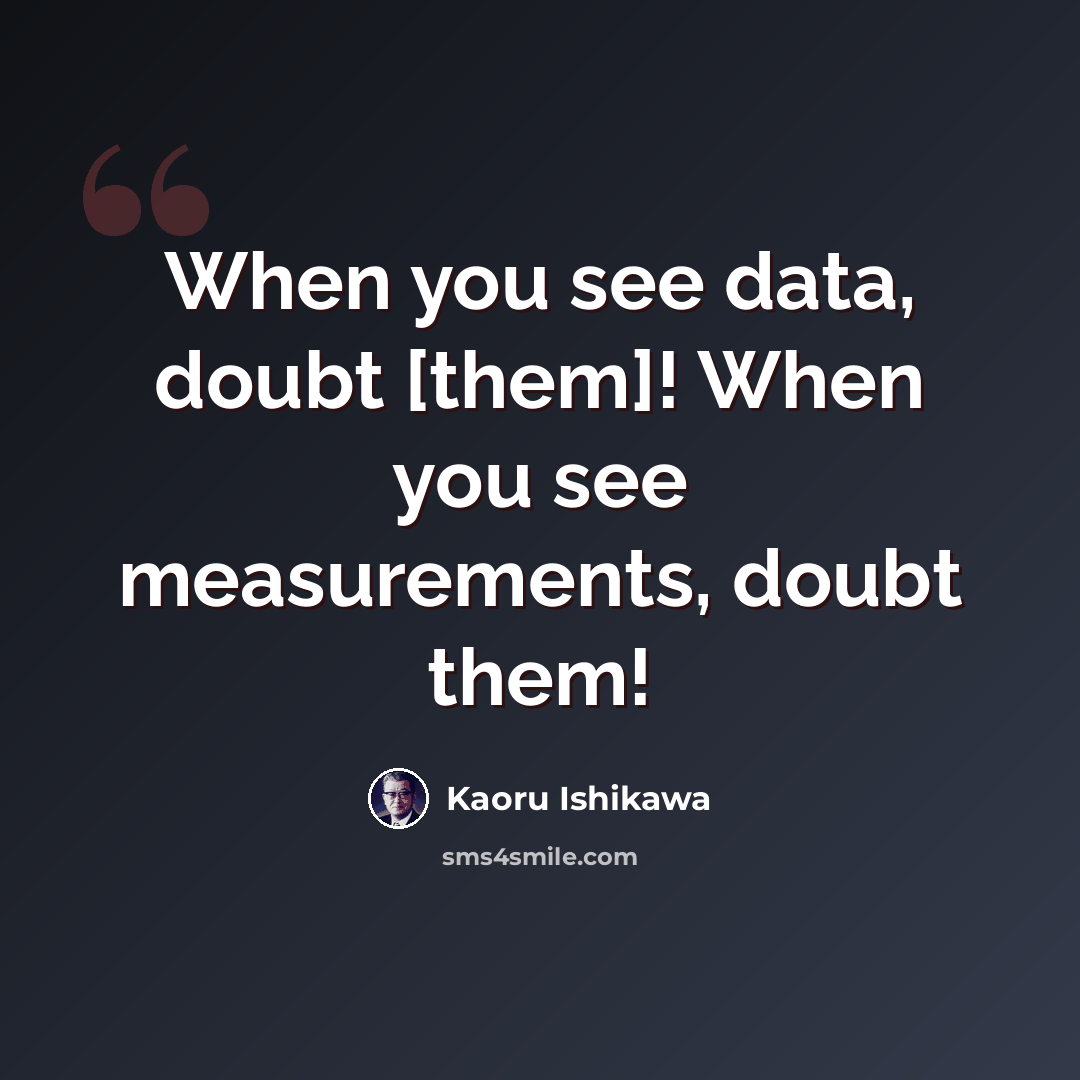 “When you see data, doubt [them]! When you see measurements, doubt them!” quote by Kaoru Ishikawa